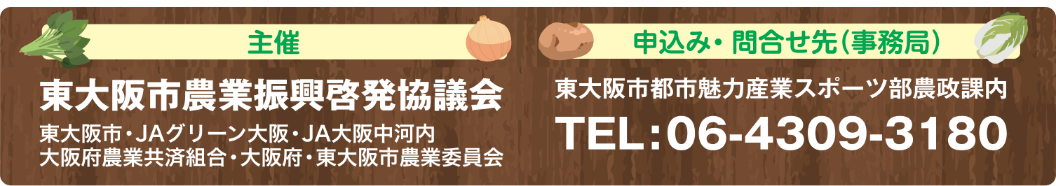 主催　東大阪市農業振興啓発協議会（JAグリーン大阪・JA大阪中河内・大阪府農業共済組合 大阪府・東大阪市・東大阪市農業委員会）　申込み・問合せ先（事務局）　東大阪市都市魅力産業スポーツ部農政課内　TEL:06-4309-3180